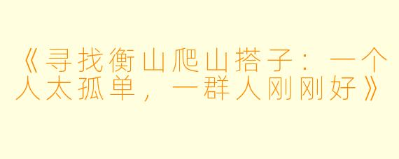 《寻找衡山爬山搭子：一个人太孤单，一群人刚刚好》