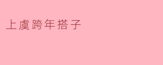 《上虞跨年搭子：岁末相约，温暖同行》