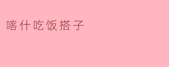 喀什吃饭搭子