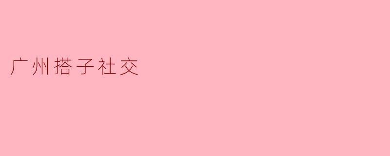 广州搭子社交