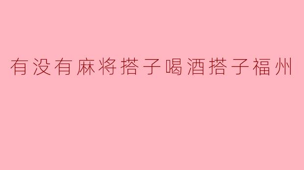有没有麻将搭子喝酒搭子福州