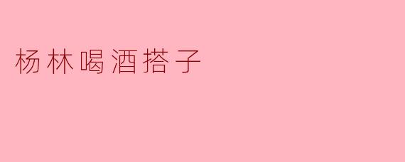 杨林喝酒搭子
