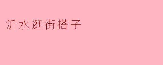 沂水逛街搭子