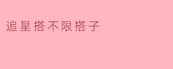 追星搭不限搭子