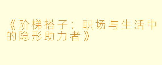 《阶梯搭子：职场与生活中的隐形助力者》