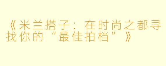 《米兰搭子：在时尚之都寻找你的“最佳拍档”》
