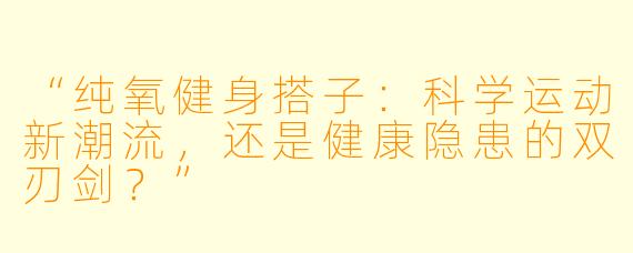 “纯氧健身搭子：科学运动新潮流，还是健康隐患的双刃剑？”