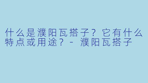 什么是濮阳瓦搭子？它有什么特点或用途？-濮阳瓦搭子