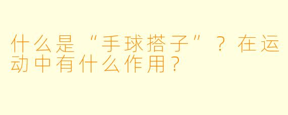 什么是“手球搭子”？在运动中有什么作用？