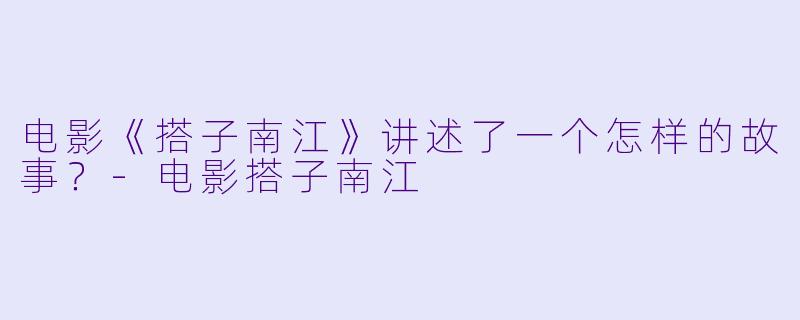 电影《搭子南江》讲述了一个怎样的故事？-电影搭子南江