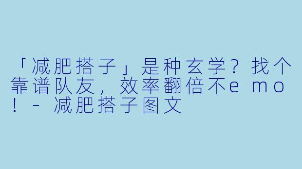 「减肥搭子」是种玄学？找个靠谱队友，效率翻倍不emo！-减肥搭子图文
