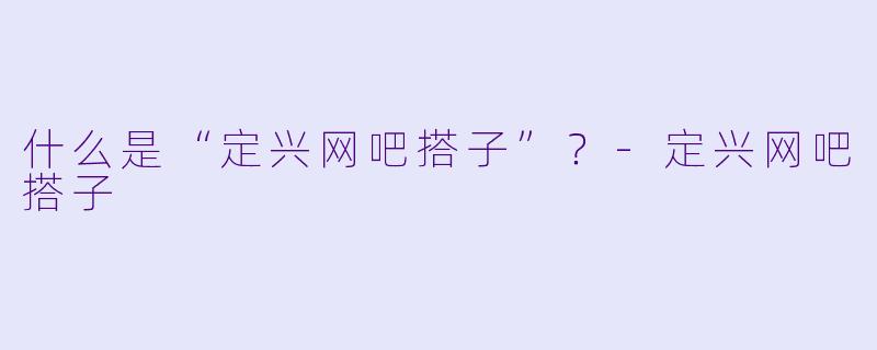 什么是“定兴网吧搭子”？-定兴网吧搭子