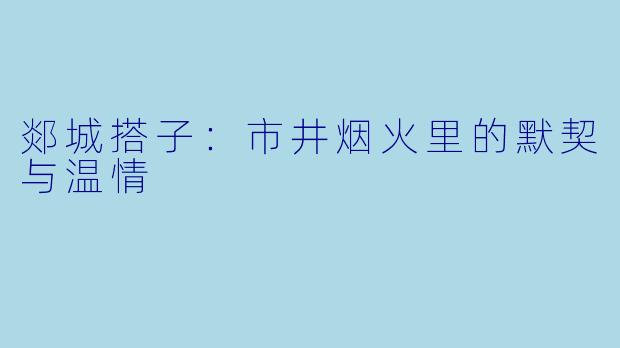 郯城搭子：市井烟火里的默契与温情