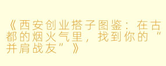 《西安创业搭子图鉴：在古都的烟火气里，找到你的“并肩战友”》