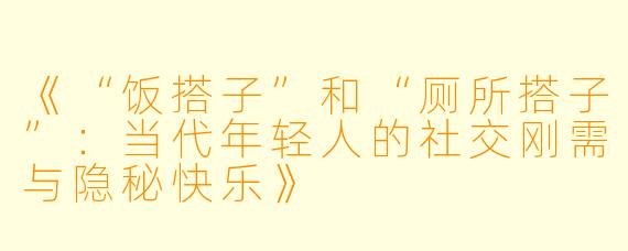 《“饭搭子”和“厕所搭子”：当代年轻人的社交刚需与隐秘快乐》