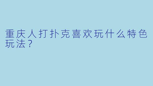 重庆人打扑克喜欢玩什么特色玩法？