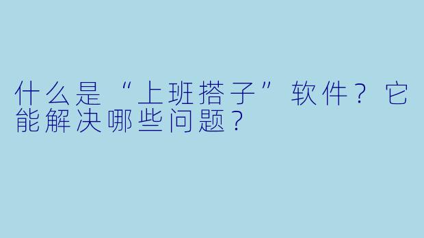 什么是“上班搭子”软件？它能解决哪些问题？
