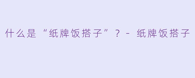 什么是“纸牌饭搭子”？-纸牌饭搭子