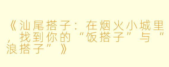 《汕尾搭子：在烟火小城里，找到你的“饭搭子”与“浪搭子”》