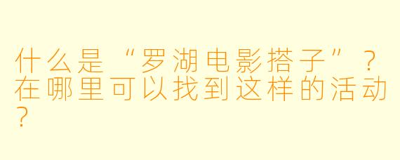 什么是“罗湖电影搭子”？在哪里可以找到这样的活动？
