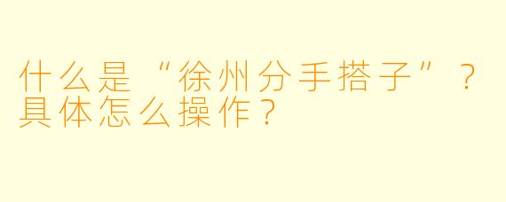 什么是“徐州分手搭子”？具体怎么操作？