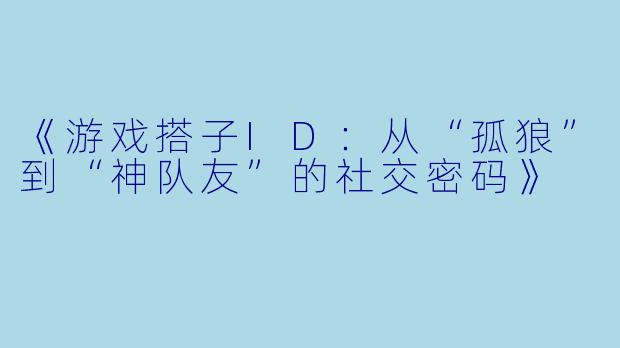 《游戏搭子ID：从“孤狼”到“神队友”的社交密码》