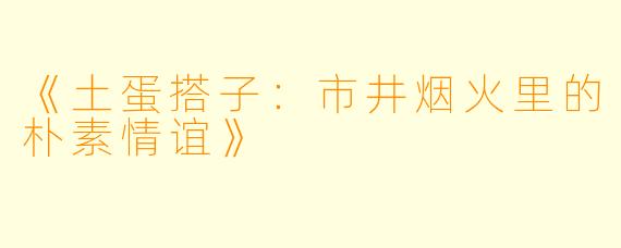 《土蛋搭子：市井烟火里的朴素情谊》