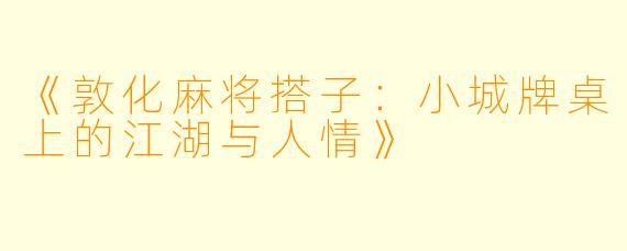 《敦化麻将搭子：小城牌桌上的江湖与人情》