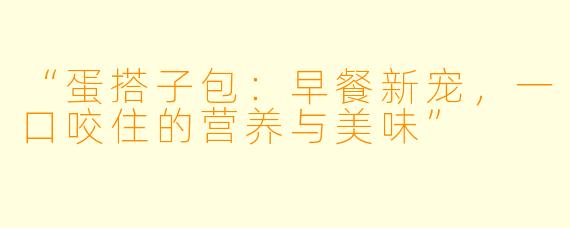 “蛋搭子包：早餐新宠，一口咬住的营养与美味”