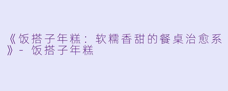 《饭搭子年糕：软糯香甜的餐桌治愈系》-饭搭子年糕