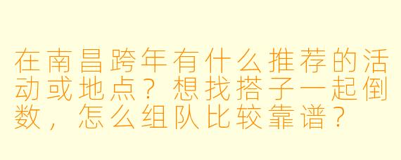 在南昌跨年有什么推荐的活动或地点?想找搭子一起倒数,怎么组队比较靠谱?