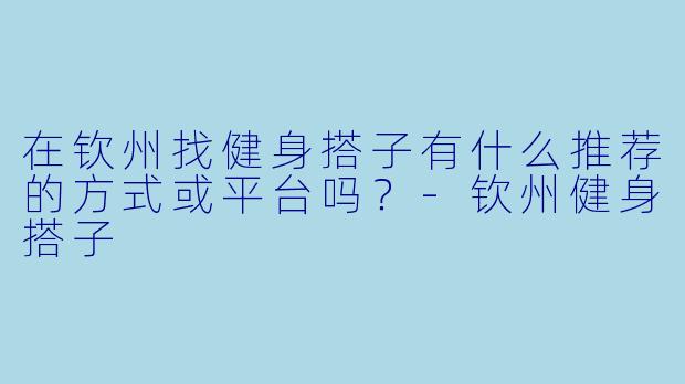 在钦州找健身搭子有什么推荐的方式或平台吗？