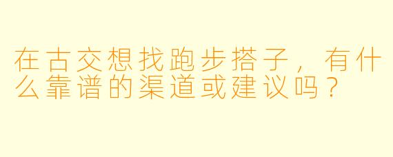 在古交想找跑步搭子，有什么靠谱的渠道或建议吗？