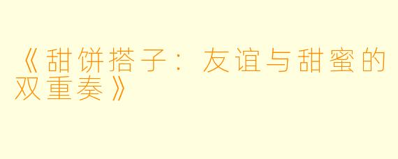 《甜饼搭子：友谊与甜蜜的双重奏》