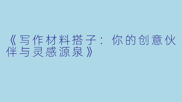 《写作材料搭子：你的创意伙伴与灵感源泉》