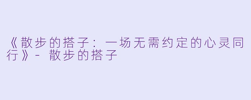 《散步的搭子：一场无需约定的心灵同行》-散步的搭子