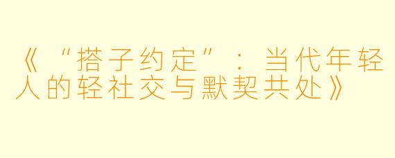 《“搭子约定”：当代年轻人的轻社交与默契共处》