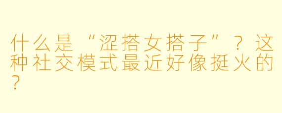 什么是“涩搭女搭子”？这种社交模式最近好像挺火的？