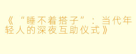 《“睡不着搭子”：当代年轻人的深夜互助仪式》