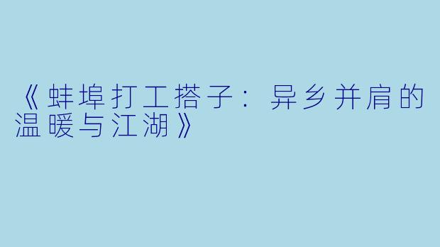 《蚌埠打工搭子：异乡并肩的温暖与江湖》