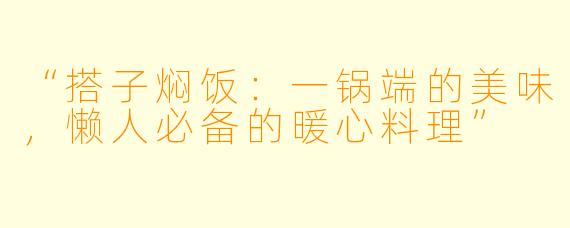 “搭子焖饭：一锅端的美味，懒人必备的暖心料理”