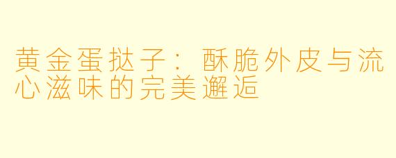 黄金蛋挞子：酥脆外皮与流心滋味的完美邂逅
