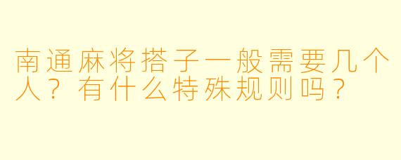 南通麻将搭子一般需要几个人?有什么特殊规则吗?