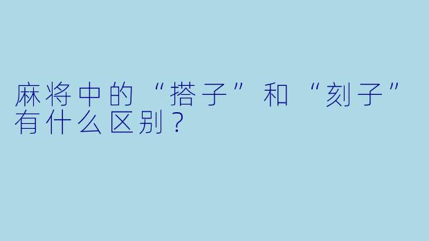 麻将中的“搭子”和“刻子”有什么区别？