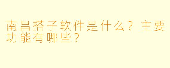 南昌搭子软件是什么？主要功能有哪些？