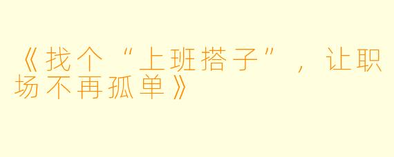 《找个“上班搭子”，让职场不再孤单》