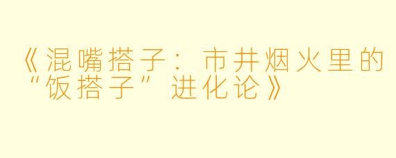 《混嘴搭子：市井烟火里的“饭搭子”进化论》