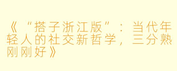 《“搭子浙江版”：当代年轻人的社交新哲学，三分熟刚刚好》