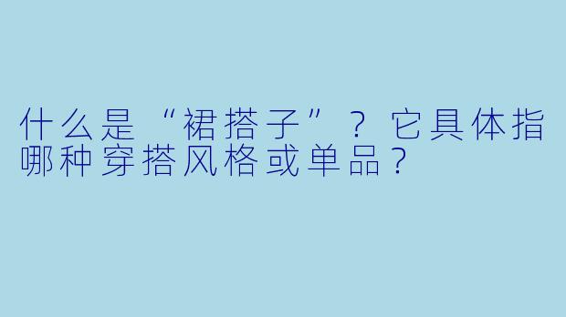 什么是“裙搭子”？它具体指哪种穿搭风格或单品？