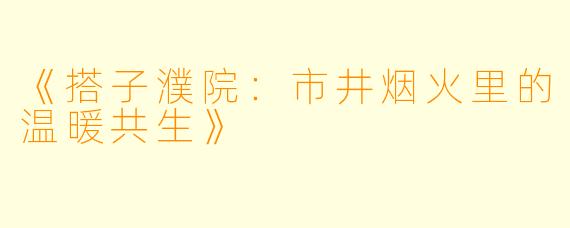 《搭子濮院：市井烟火里的温暖共生》